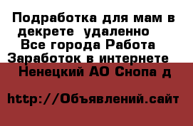 Подработка для мам в декрете (удаленно)  - Все города Работа » Заработок в интернете   . Ненецкий АО,Снопа д.